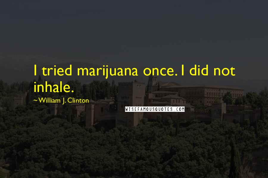 William J. Clinton Quotes: I tried marijuana once. I did not inhale.