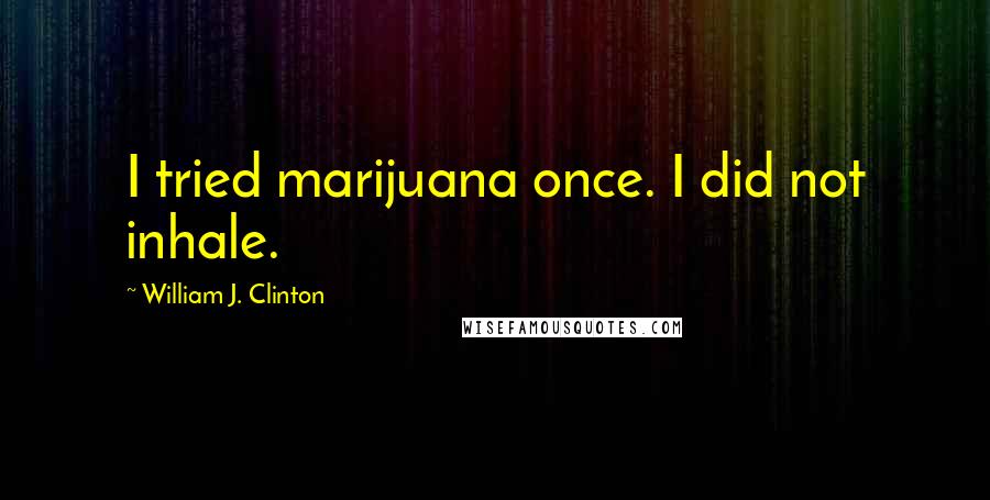 William J. Clinton Quotes: I tried marijuana once. I did not inhale.