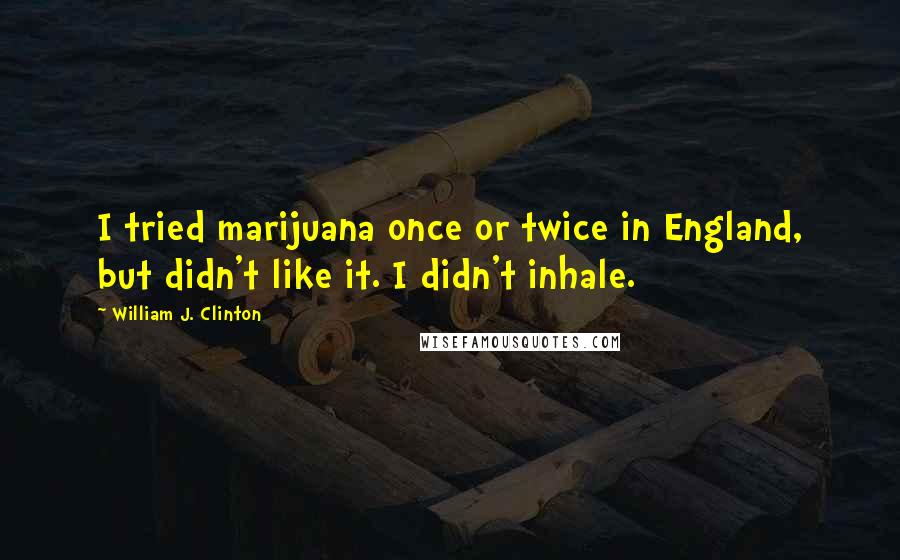 William J. Clinton Quotes: I tried marijuana once or twice in England, but didn't like it. I didn't inhale.