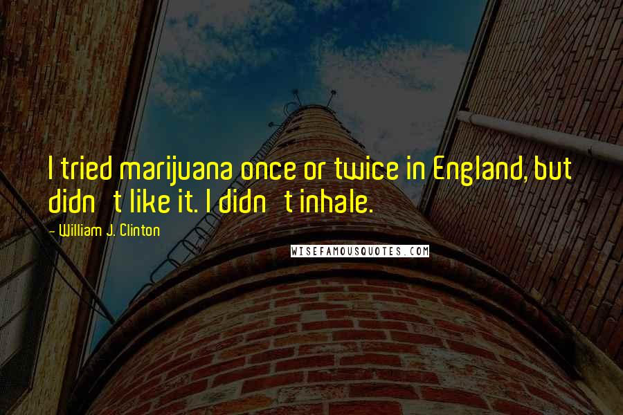 William J. Clinton Quotes: I tried marijuana once or twice in England, but didn't like it. I didn't inhale.