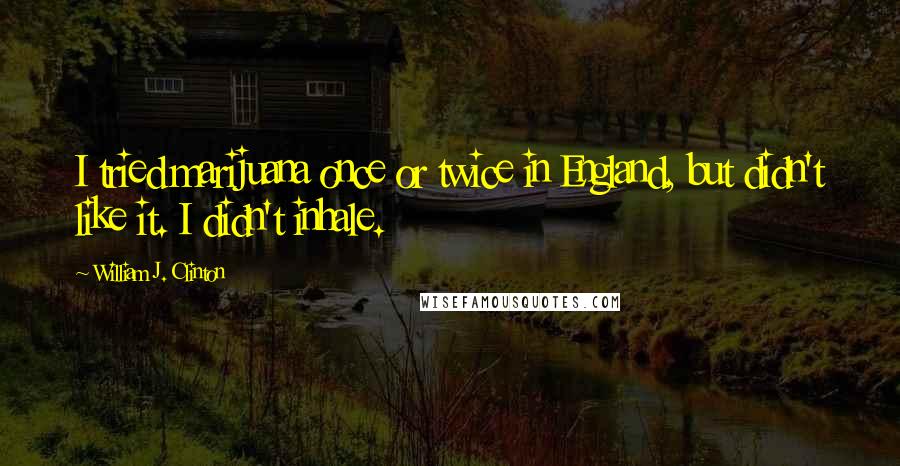 William J. Clinton Quotes: I tried marijuana once or twice in England, but didn't like it. I didn't inhale.