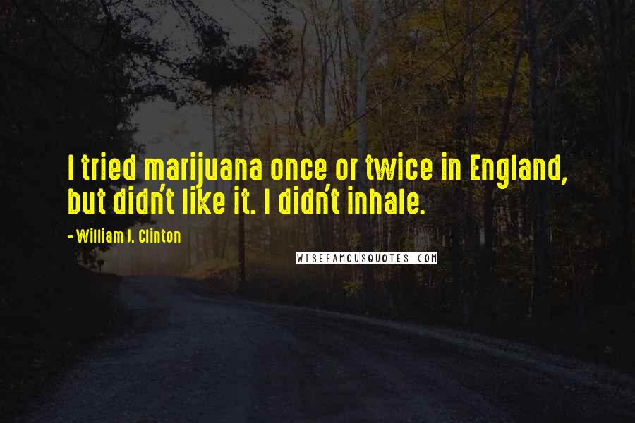 William J. Clinton Quotes: I tried marijuana once or twice in England, but didn't like it. I didn't inhale.