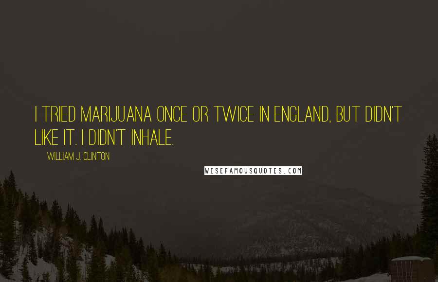 William J. Clinton Quotes: I tried marijuana once or twice in England, but didn't like it. I didn't inhale.