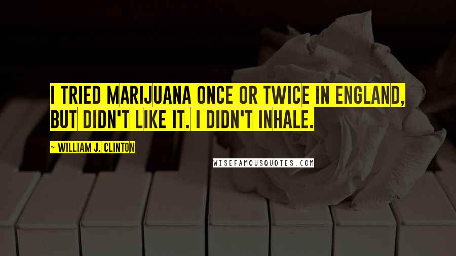 William J. Clinton Quotes: I tried marijuana once or twice in England, but didn't like it. I didn't inhale.