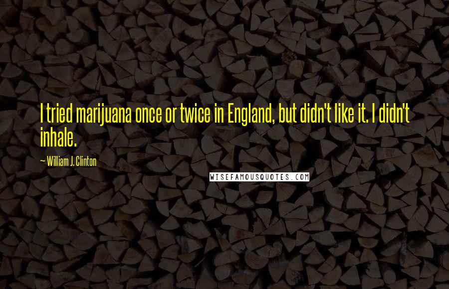 William J. Clinton Quotes: I tried marijuana once or twice in England, but didn't like it. I didn't inhale.