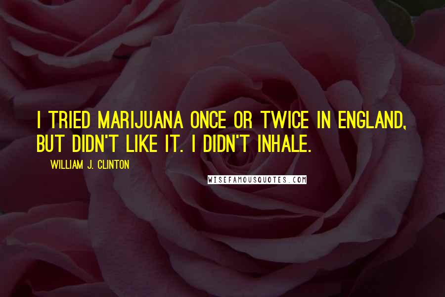 William J. Clinton Quotes: I tried marijuana once or twice in England, but didn't like it. I didn't inhale.