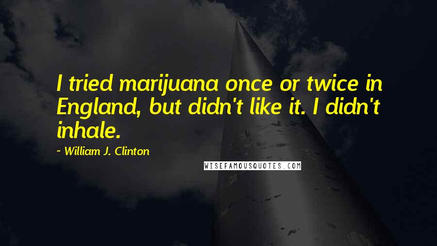 William J. Clinton Quotes: I tried marijuana once or twice in England, but didn't like it. I didn't inhale.