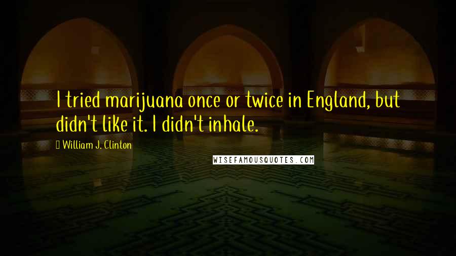 William J. Clinton Quotes: I tried marijuana once or twice in England, but didn't like it. I didn't inhale.