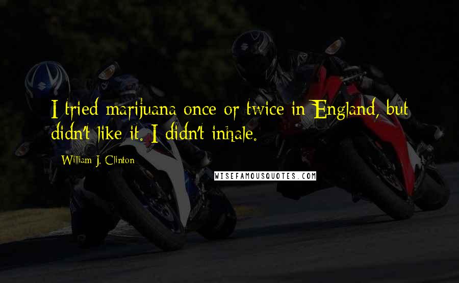 William J. Clinton Quotes: I tried marijuana once or twice in England, but didn't like it. I didn't inhale.