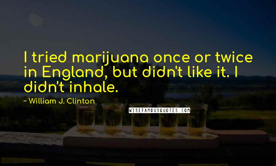 William J. Clinton Quotes: I tried marijuana once or twice in England, but didn't like it. I didn't inhale.