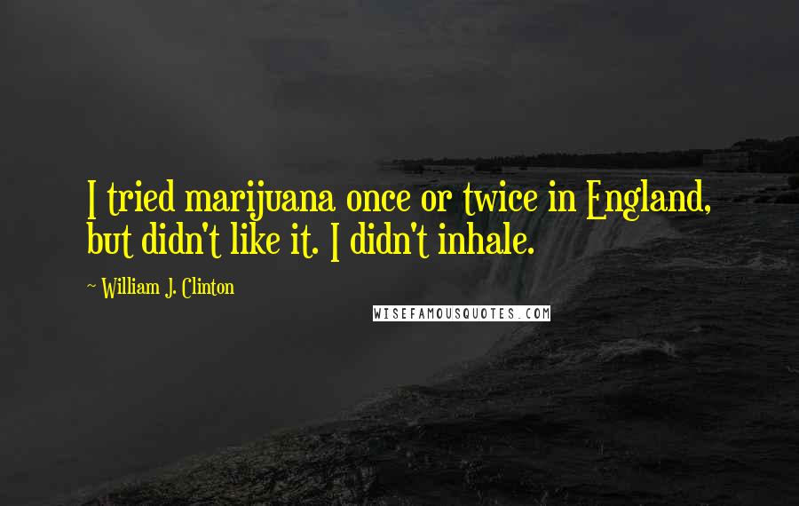 William J. Clinton Quotes: I tried marijuana once or twice in England, but didn't like it. I didn't inhale.