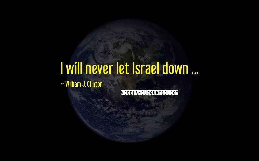 William J. Clinton Quotes: I will never let Israel down ...