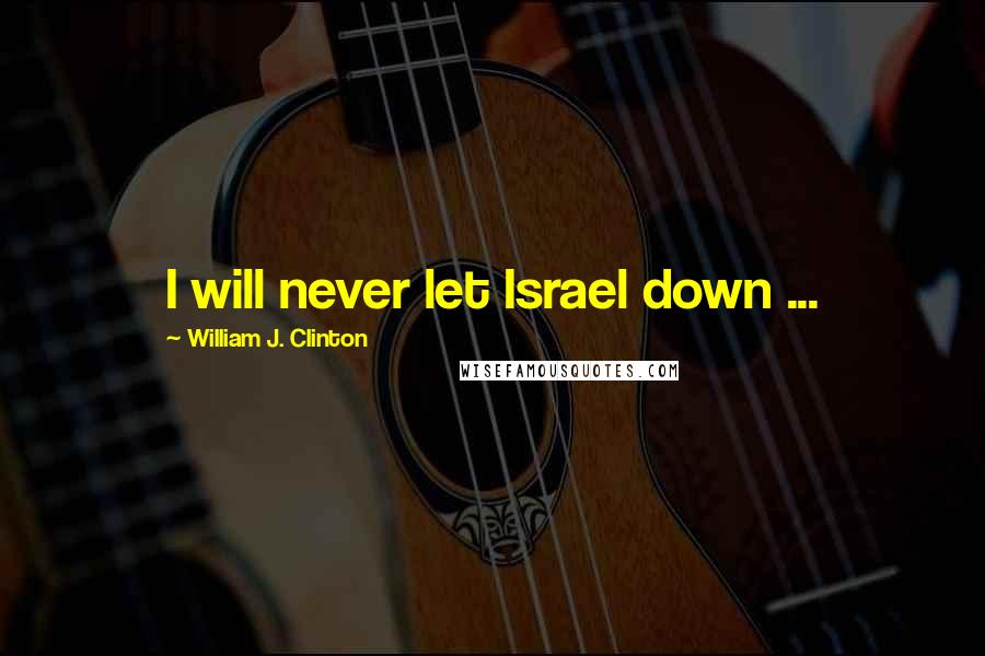 William J. Clinton Quotes: I will never let Israel down ...