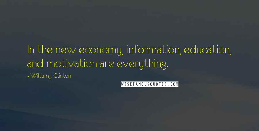 William J. Clinton Quotes: In the new economy, information, education, and motivation are everything.