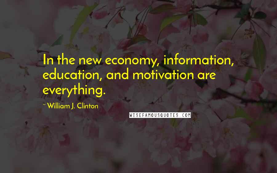 William J. Clinton Quotes: In the new economy, information, education, and motivation are everything.