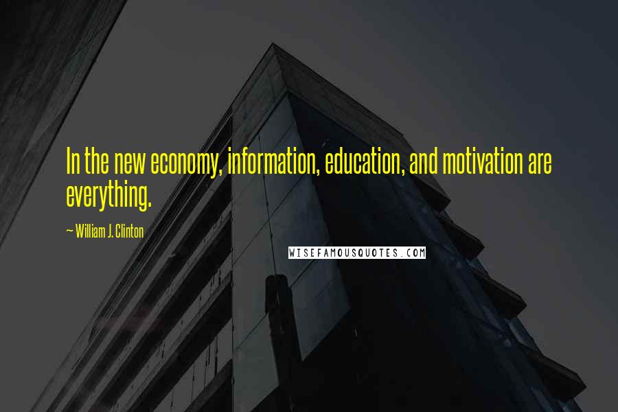 William J. Clinton Quotes: In the new economy, information, education, and motivation are everything.