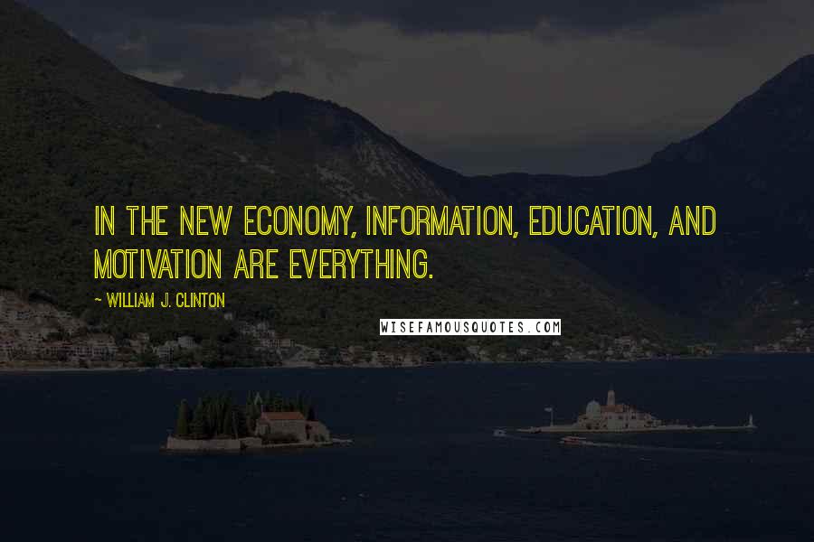 William J. Clinton Quotes: In the new economy, information, education, and motivation are everything.