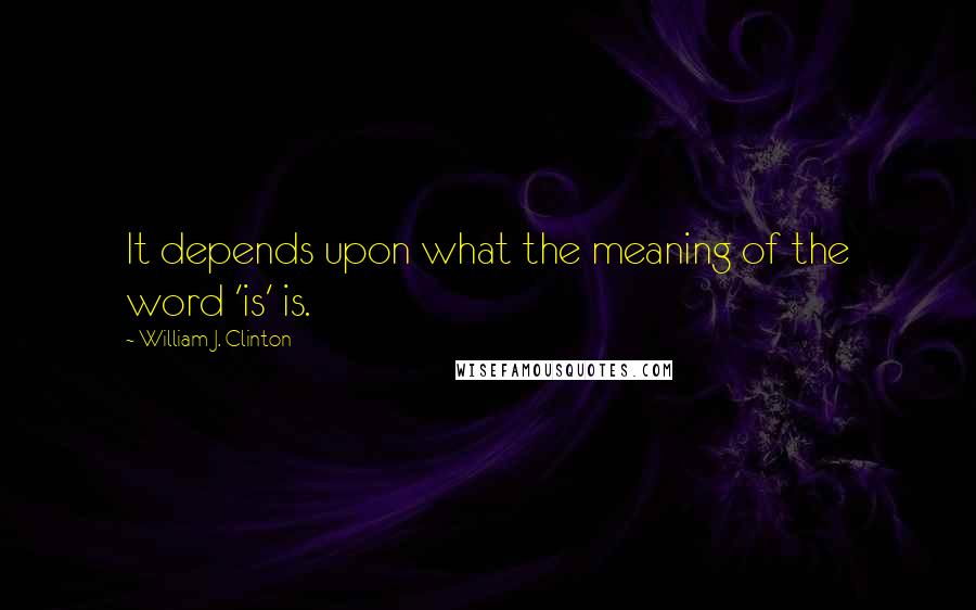 William J. Clinton Quotes: It depends upon what the meaning of the word 'is' is.