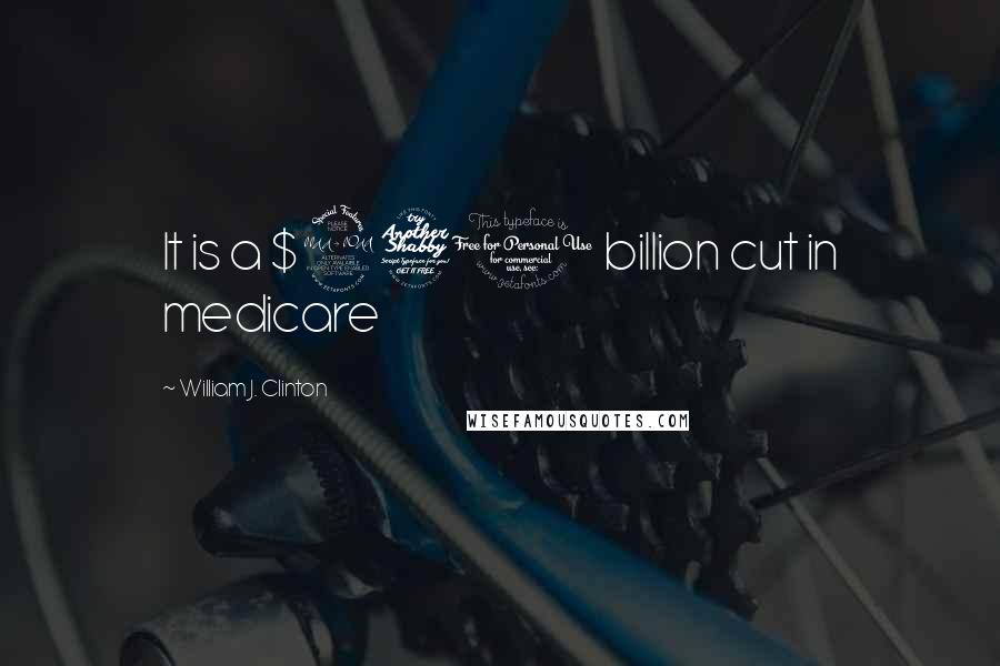 William J. Clinton Quotes: It is a $270 billion cut in medicare