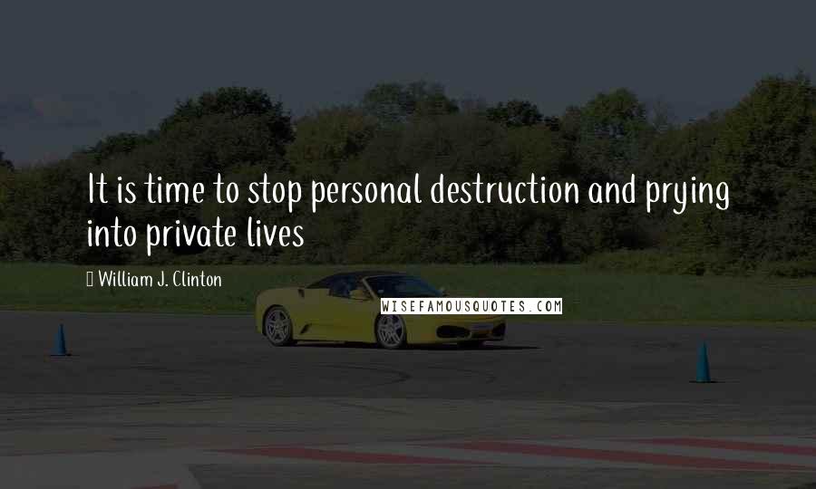 William J. Clinton Quotes: It is time to stop personal destruction and prying into private lives