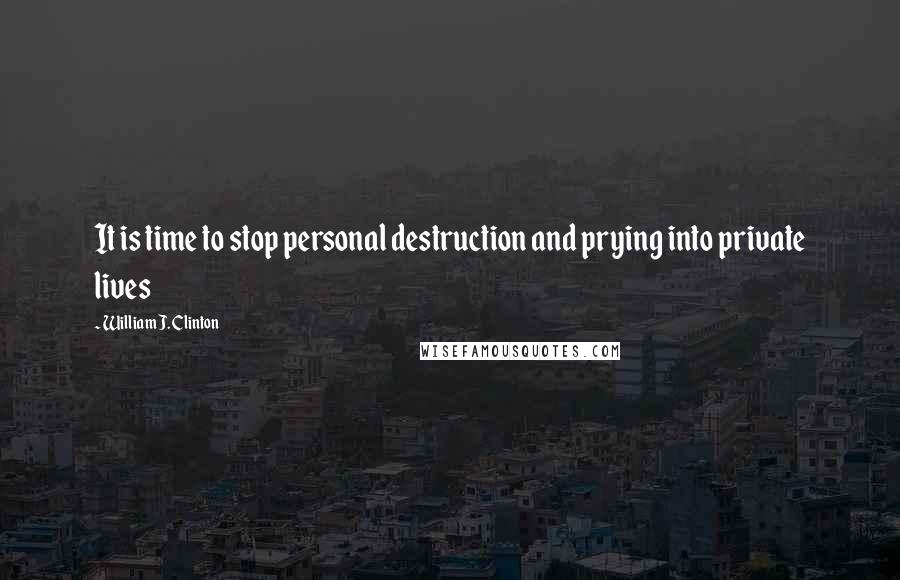 William J. Clinton Quotes: It is time to stop personal destruction and prying into private lives