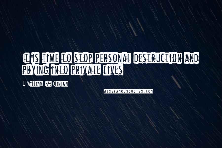 William J. Clinton Quotes: It is time to stop personal destruction and prying into private lives