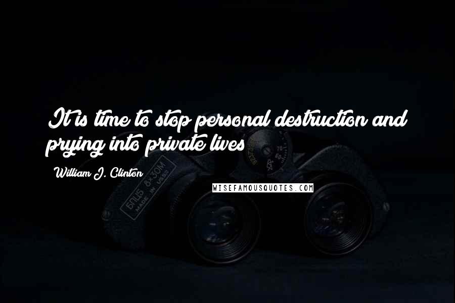 William J. Clinton Quotes: It is time to stop personal destruction and prying into private lives