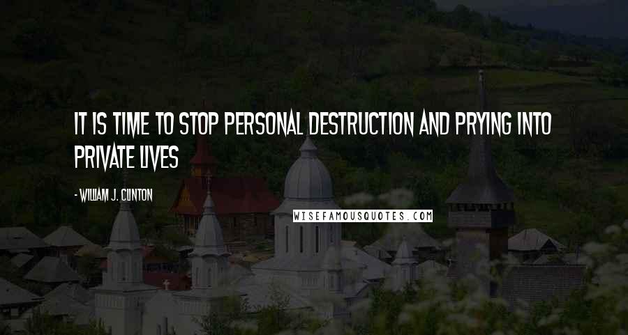 William J. Clinton Quotes: It is time to stop personal destruction and prying into private lives