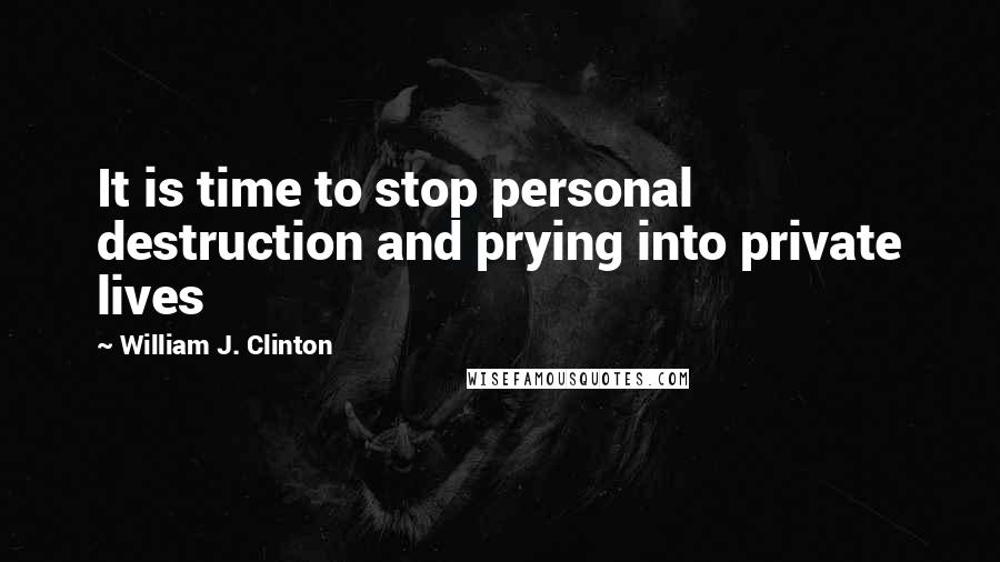 William J. Clinton Quotes: It is time to stop personal destruction and prying into private lives