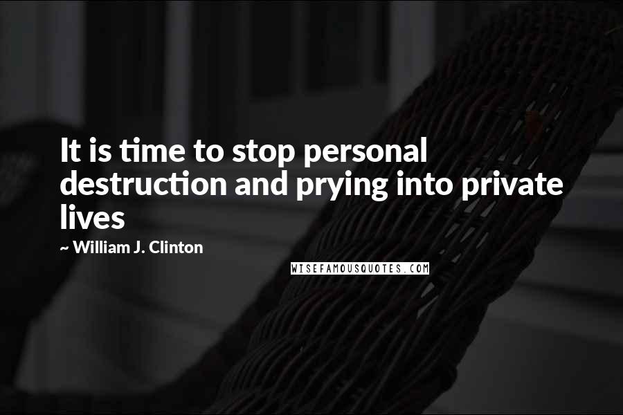 William J. Clinton Quotes: It is time to stop personal destruction and prying into private lives