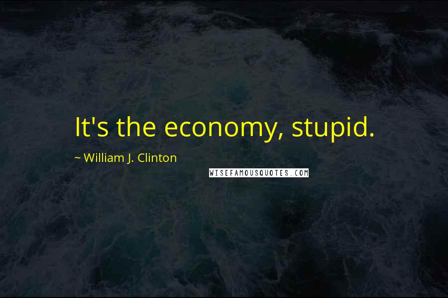 William J. Clinton Quotes: It's the economy, stupid.