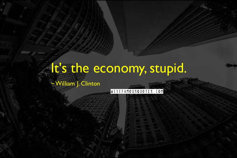 William J. Clinton Quotes: It's the economy, stupid.