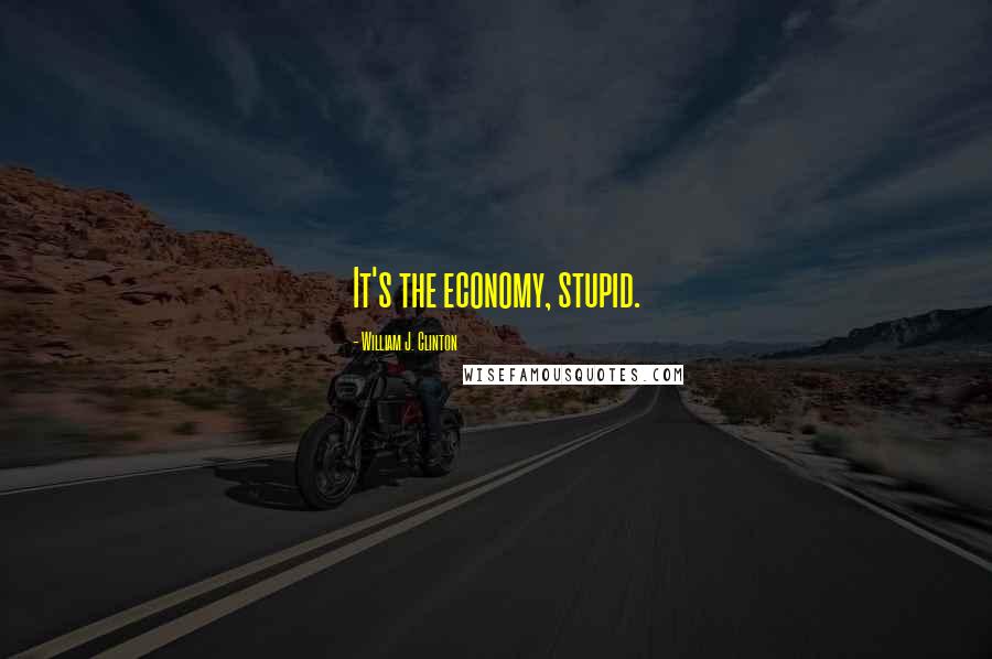 William J. Clinton Quotes: It's the economy, stupid.