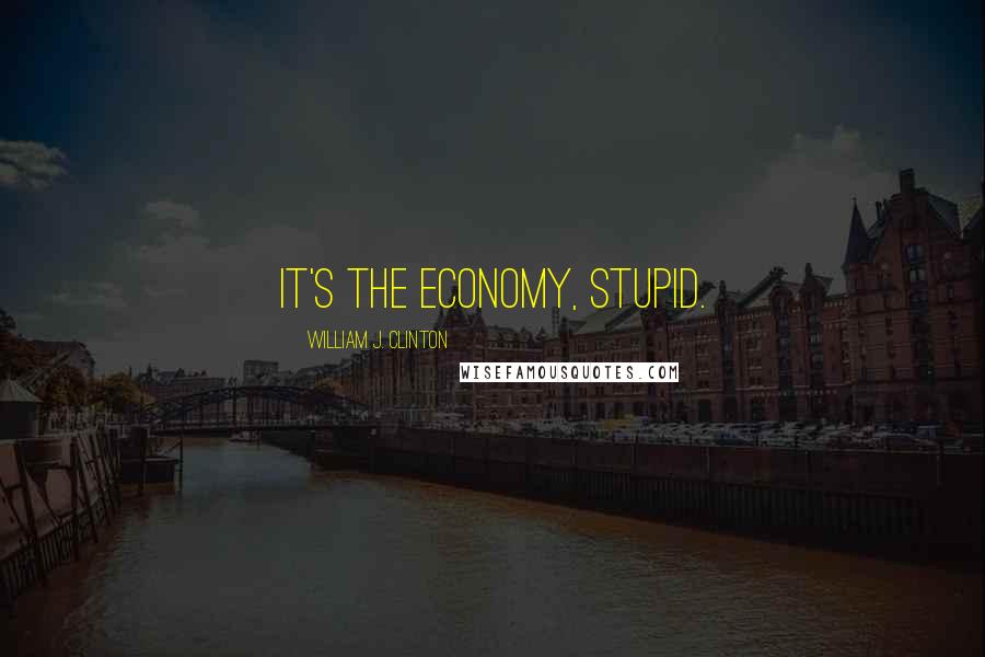 William J. Clinton Quotes: It's the economy, stupid.