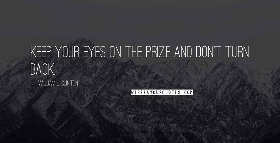 William J. Clinton Quotes: Keep your eyes on the prize and don't turn back.