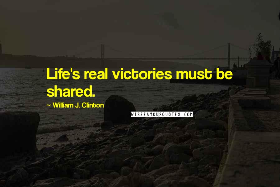 William J. Clinton Quotes: Life's real victories must be shared.
