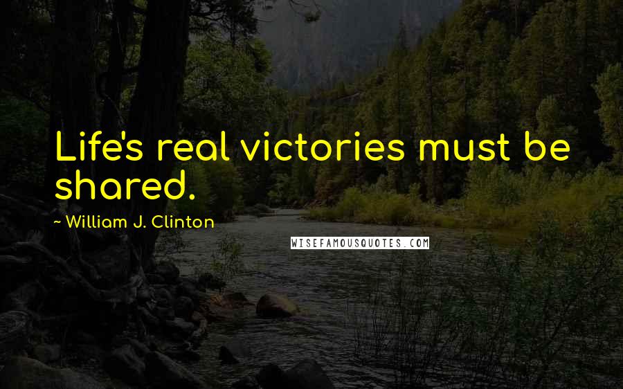 William J. Clinton Quotes: Life's real victories must be shared.