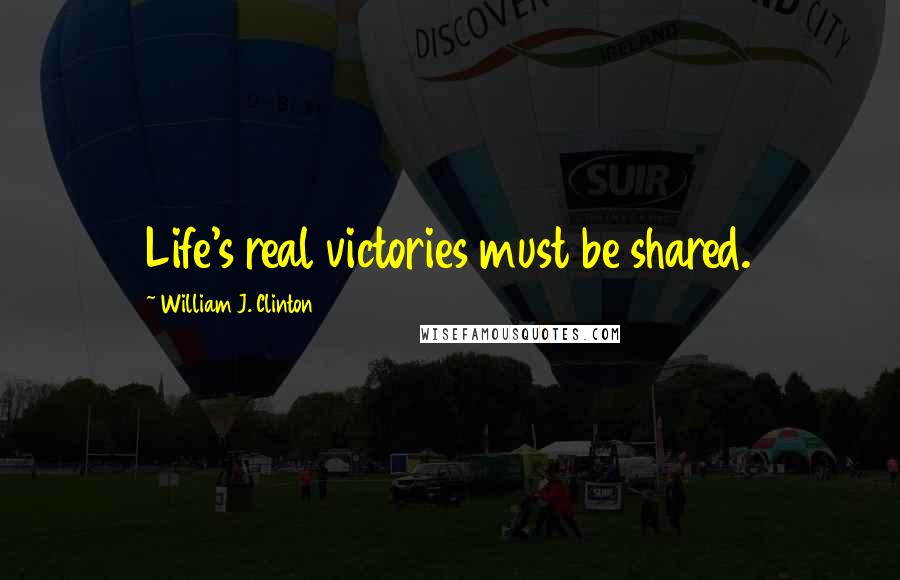 William J. Clinton Quotes: Life's real victories must be shared.