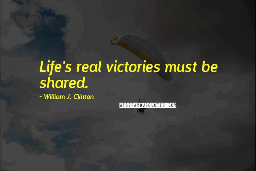 William J. Clinton Quotes: Life's real victories must be shared.