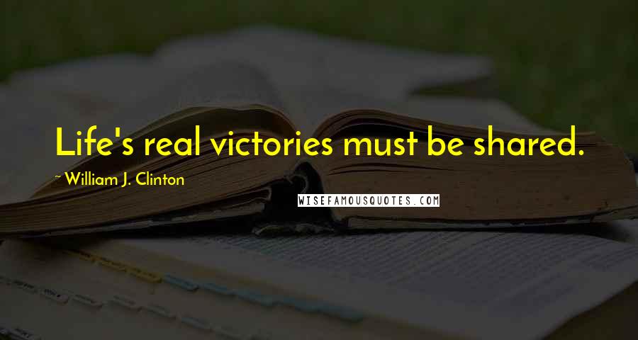 William J. Clinton Quotes: Life's real victories must be shared.