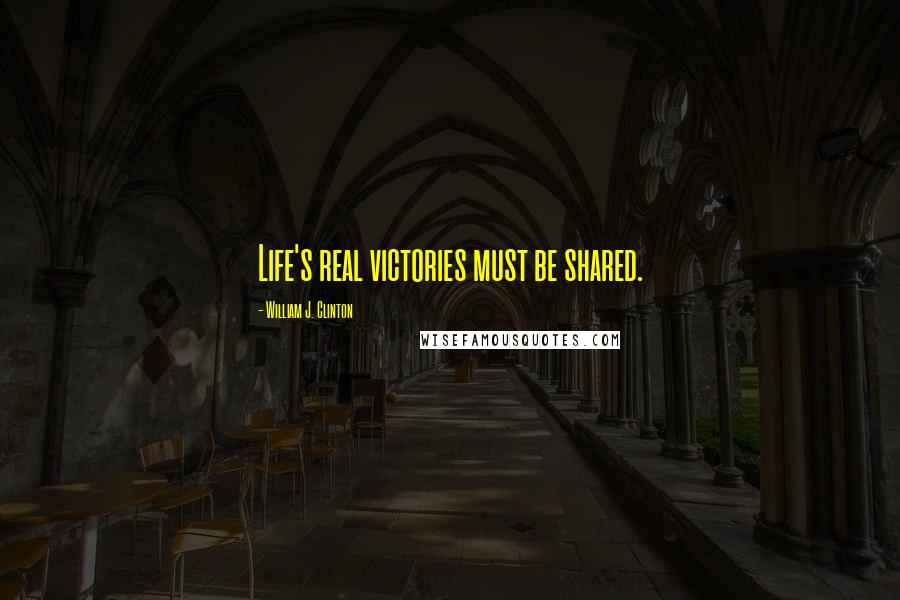 William J. Clinton Quotes: Life's real victories must be shared.