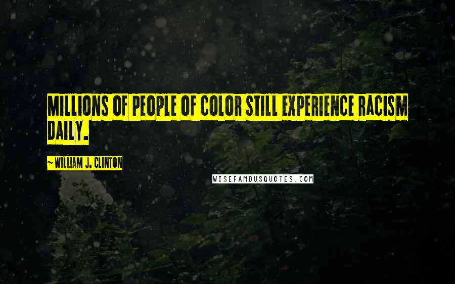 William J. Clinton Quotes: Millions of people of color still experience racism daily.