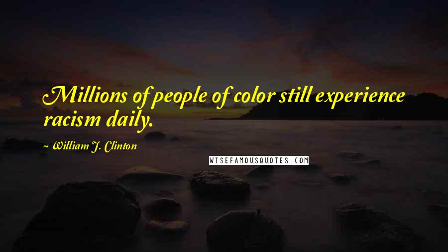 William J. Clinton Quotes: Millions of people of color still experience racism daily.