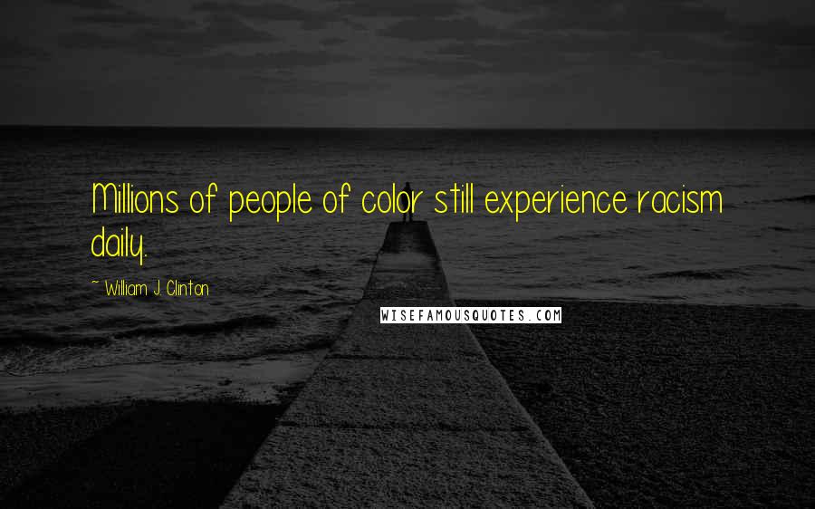 William J. Clinton Quotes: Millions of people of color still experience racism daily.
