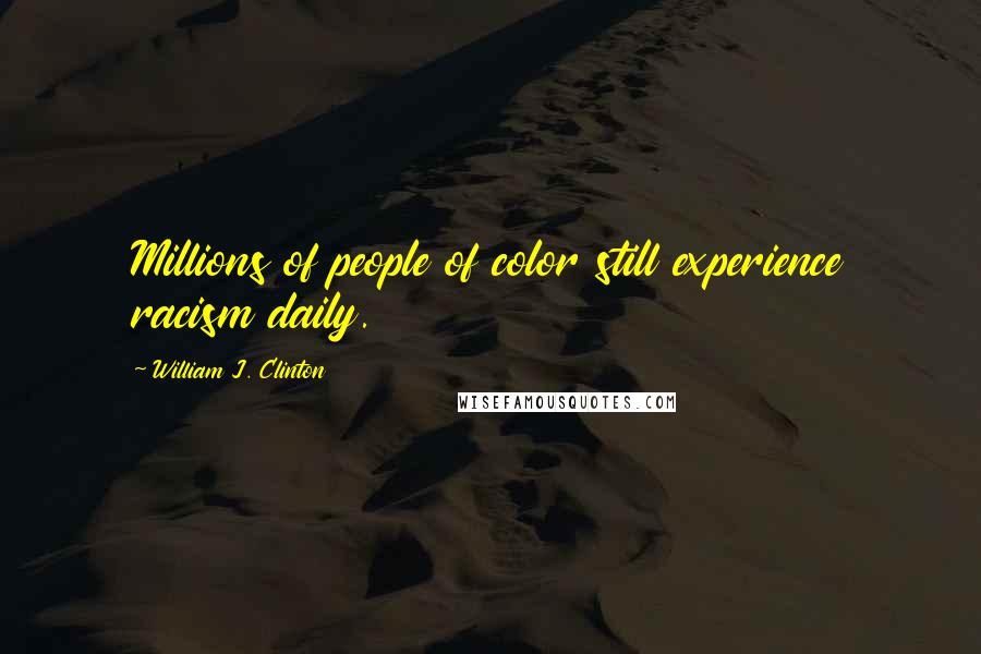 William J. Clinton Quotes: Millions of people of color still experience racism daily.
