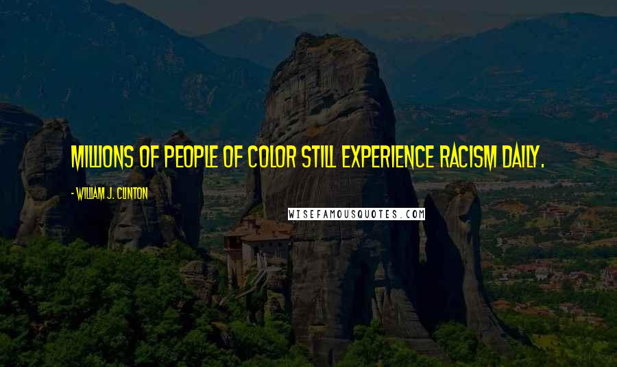 William J. Clinton Quotes: Millions of people of color still experience racism daily.