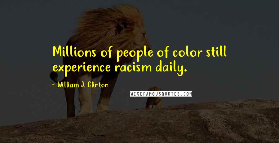 William J. Clinton Quotes: Millions of people of color still experience racism daily.