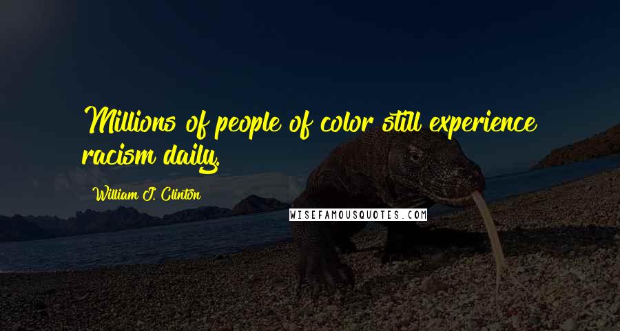 William J. Clinton Quotes: Millions of people of color still experience racism daily.