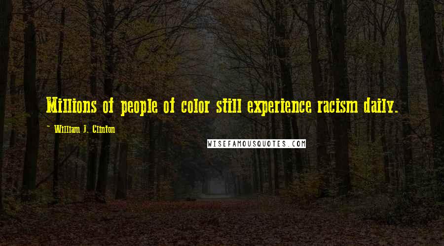 William J. Clinton Quotes: Millions of people of color still experience racism daily.