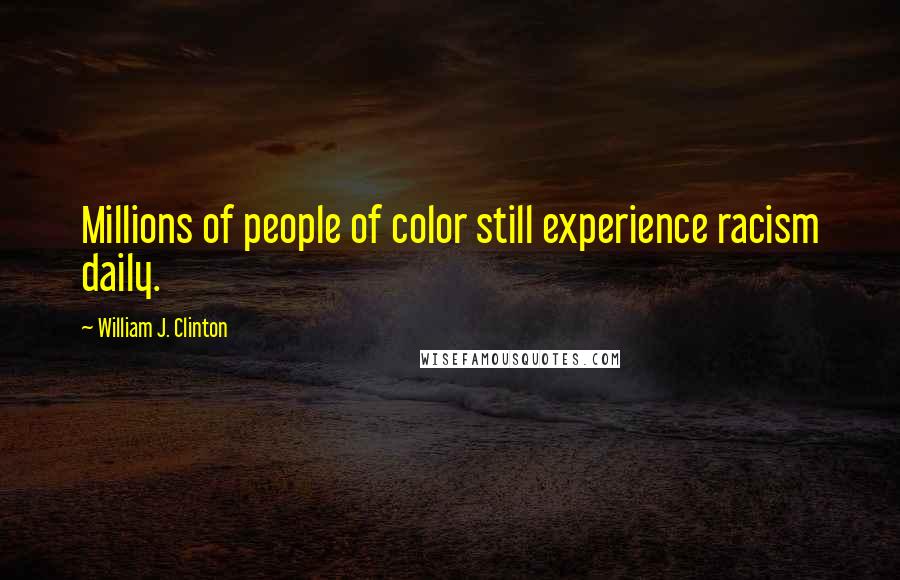 William J. Clinton Quotes: Millions of people of color still experience racism daily.